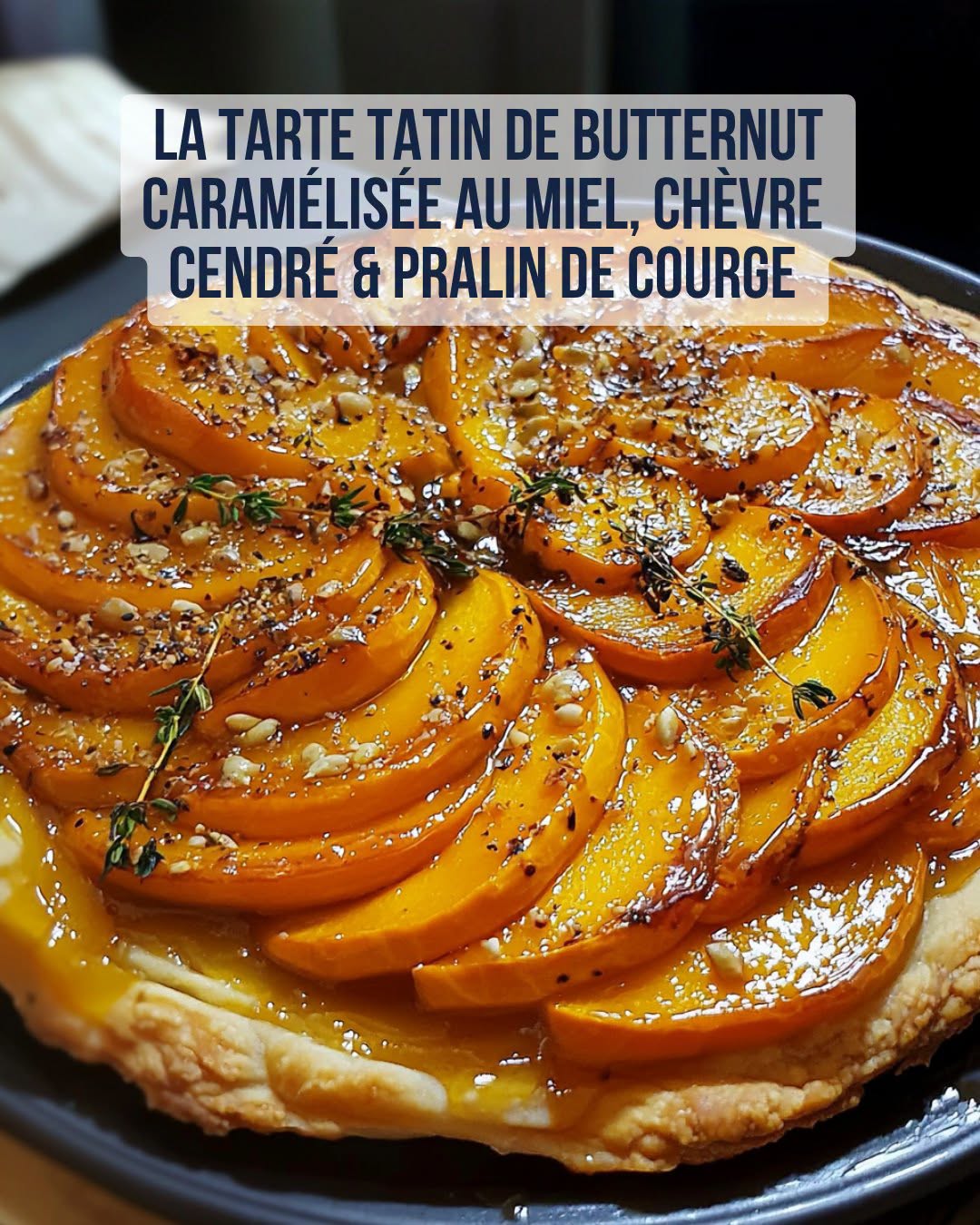 Tatin de Butternut Caram&eacute;lis&eacute;e au Miel et Ch&egrave;vre Cendr&eacute;